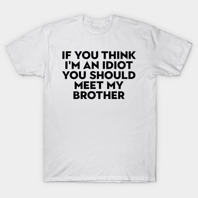 If You Think Im An Idiot You Should Meet My Brother If You Think Im An Idiot T Shirt 2251